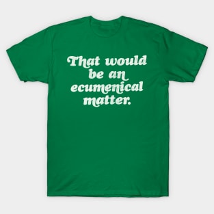 That would be an ecumenical matter T-Shirt